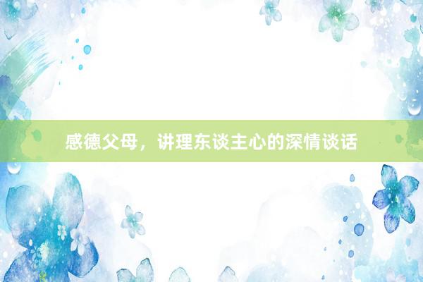 感德父母，讲理东谈主心的深情谈话