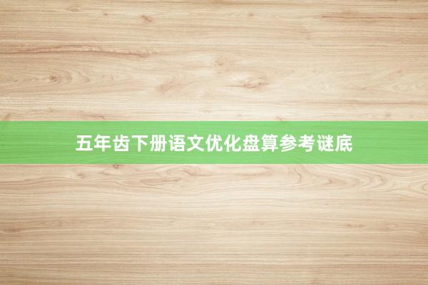 五年齿下册语文优化盘算参考谜底