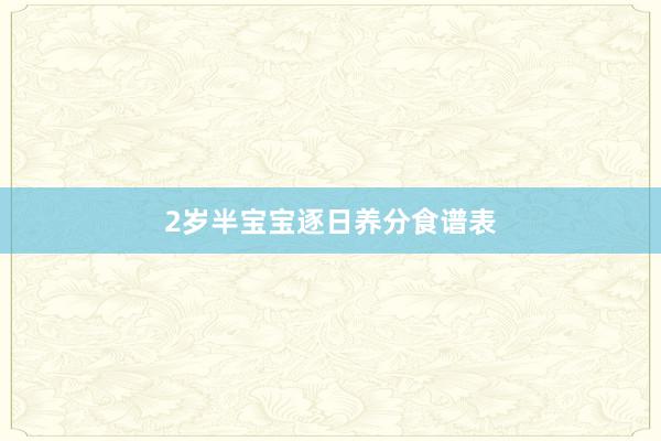 2岁半宝宝逐日养分食谱表